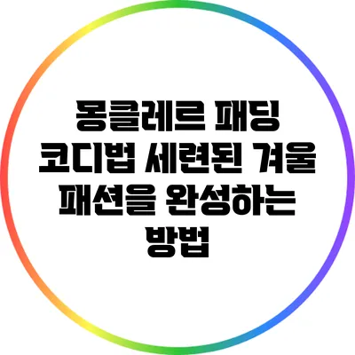 몽클레르 패딩 코디법: 세련된 겨울 패션을 완성하는 방법