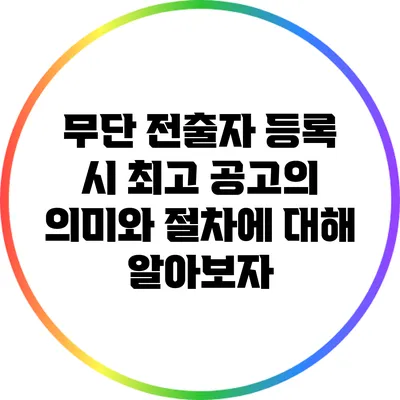 무단 전출자 등록 시 최고 공고의 의미와 절차에 대해 알아보자