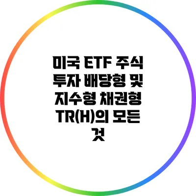 미국 ETF 주식 투자: 배당형 및 지수형 채권형 TR(H)의 모든 것