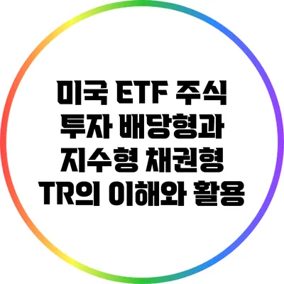 미국 ETF 주식 투자: 배당형과 지수형 채권형 TR의 이해와 활용