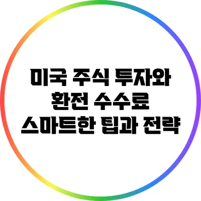미국 주식 투자와 환전 수수료: 스마트한 팁과 전략