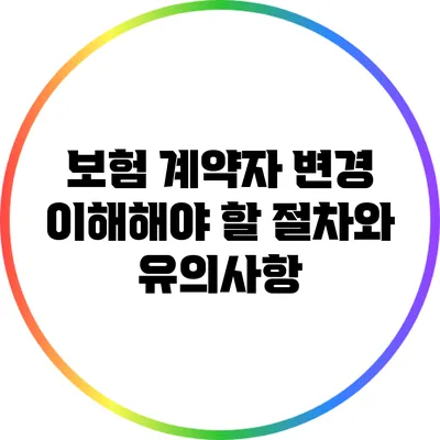 보험 계약자 변경: 이해해야 할 절차와 유의사항