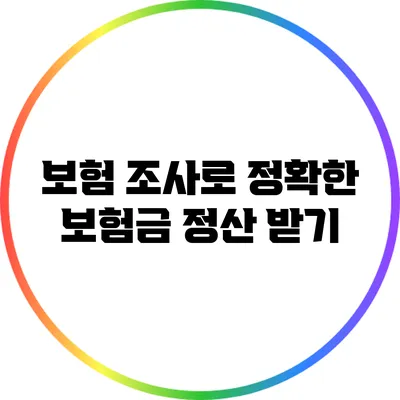 보험 조사로 정확한 보험금 정산 받기