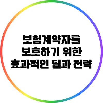 보험계약자를 보호하기 위한 효과적인 팁과 전략