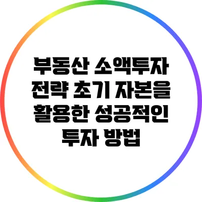 부동산 소액투자 전략: 초기 자본을 활용한 성공적인 투자 방법