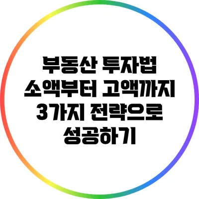 부동산 투자법: 소액부터 고액까지 3가지 전략으로 성공하기