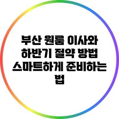 부산 원룸 이사와 하반기 절약 방법: 스마트하게 준비하는 법