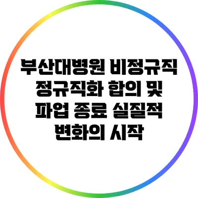 부산대병원 비정규직 정규직화 합의 및 파업 종료: 실질적 변화의 시작