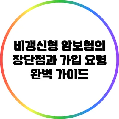 비갱신형 암보험의 장단점과 가입 요령 완벽 가이드