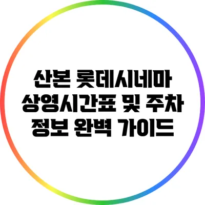 산본 롯데시네마 상영시간표 및 주차 정보 완벽 가이드