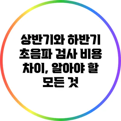 상반기와 하반기 초음파 검사 비용 차이, 알아야 할 모든 것