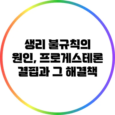 생리 불규칙의 원인, 프로게스테론 결핍과 그 해결책