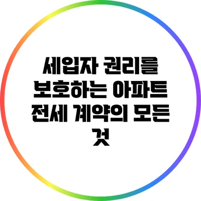 세입자 권리를 보호하는 아파트 전세 계약의 모든 것