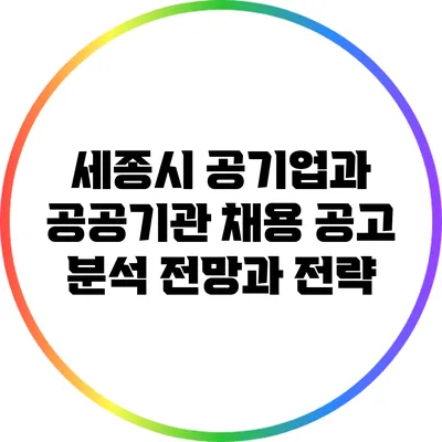 세종시 공기업과 공공기관 채용 공고 분석: 전망과 전략