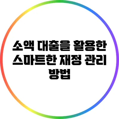 소액 대출을 활용한 스마트한 재정 관리 방법