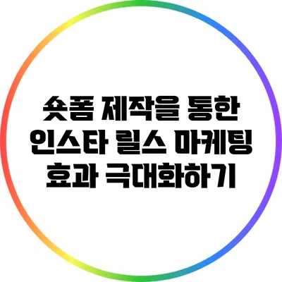 숏폼 제작을 통한 인스타 릴스 마케팅 효과 극대화하기