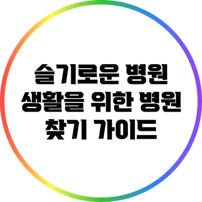 슬기로운 병원 생활을 위한 병원 찾기 가이드