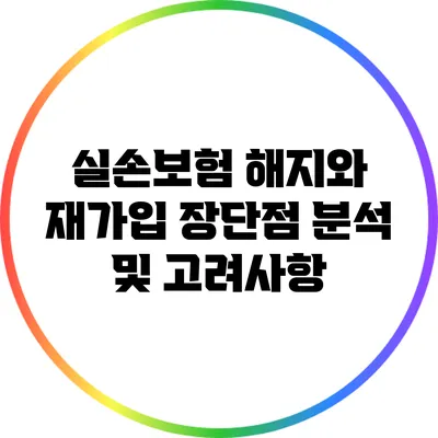 실손보험 해지와 재가입: 장단점 분석 및 고려사항