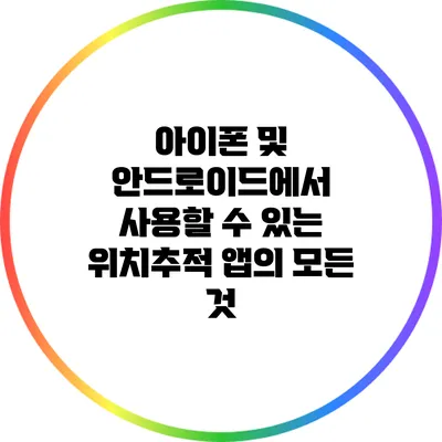 아이폰 및 안드로이드에서 사용할 수 있는 위치추적 앱의 모든 것