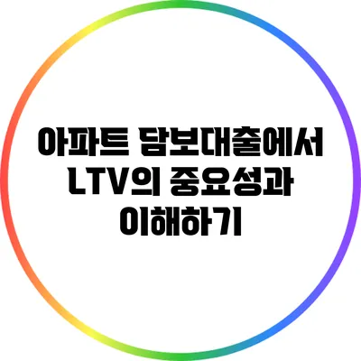 아파트 담보대출에서 LTV의 중요성과 이해하기