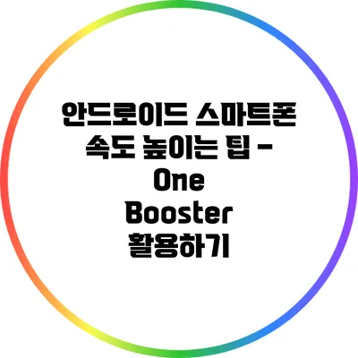 안드로이드 스마트폰 속도 높이는 팁 – One Booster 활용하기