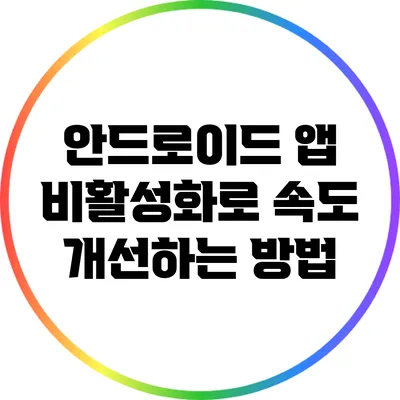 안드로이드 앱 비활성화로 속도 개선하는 방법
