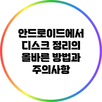 안드로이드에서 디스크 정리의 올바른 방법과 주의사항