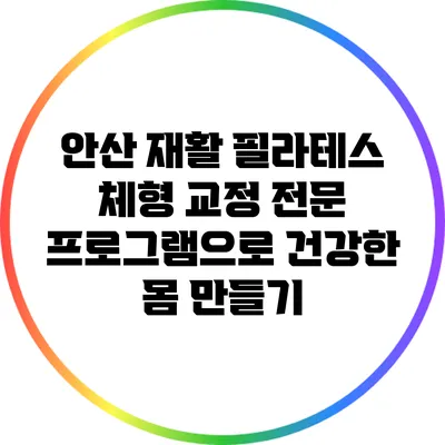 안산 재활 필라테스: 체형 교정 전문 프로그램으로 건강한 몸 만들기