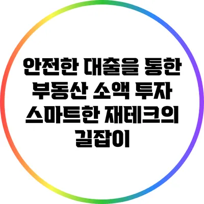 안전한 대출을 통한 부동산 소액 투자: 스마트한 재테크의 길잡이