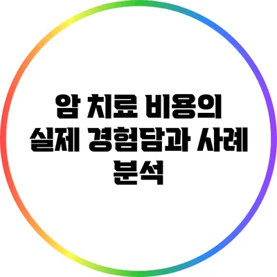 암 치료 비용의 실제 경험담과 사례 분석