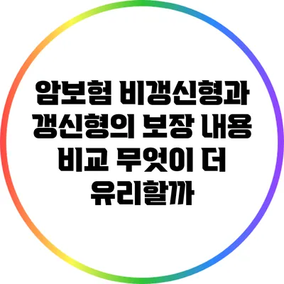 암보험 비갱신형과 갱신형의 보장 내용 비교: 무엇이 더 유리할까?