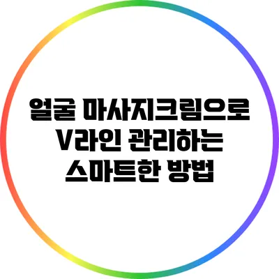 얼굴 마사지크림으로 V라인 관리하는 스마트한 방법