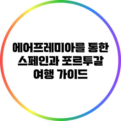 에어프레미아를 통한 스페인과 포르투갈 여행 가이드