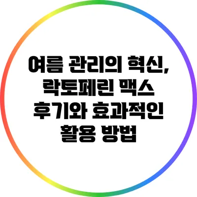 여름 관리의 혁신, 락토페린 맥스 후기와 효과적인 활용 방법