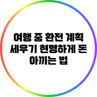 여행 중 환전 계획 세우기: 현명하게 돈 아끼는 법