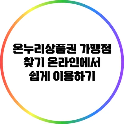 온누리상품권 가맹점 찾기: 온라인에서 쉽게 이용하기