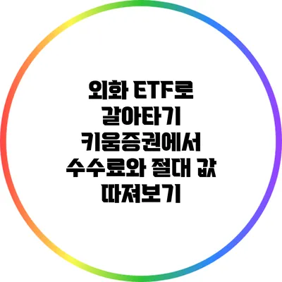 외화 ETF로 갈아타기: 키움증권에서 수수료와 절대 값 따져보기