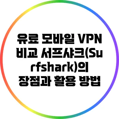 유료 모바일 VPN 비교: 서프샤크(Surfshark)의 장점과 활용 방법