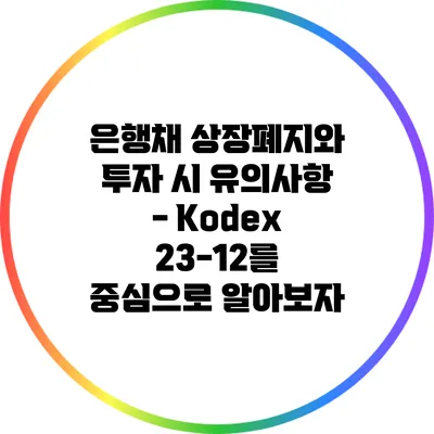 은행채 상장폐지와 투자 시 유의사항 - Kodex 23-12를 중심으로 알아보자