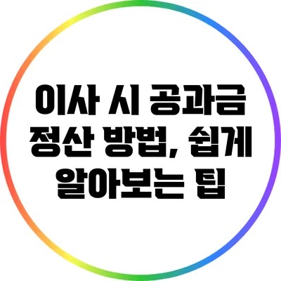 이사 시 공과금 정산 방법, 쉽게 알아보는 팁