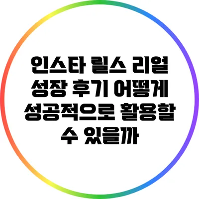 인스타 릴스 리얼 성장 후기: 어떻게 성공적으로 활용할 수 있을까?