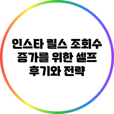 인스타 릴스 조회수 증가를 위한 셀프 후기와 전략