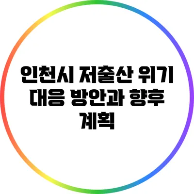 인천시 저출산 위기 대응 방안과 향후 계획