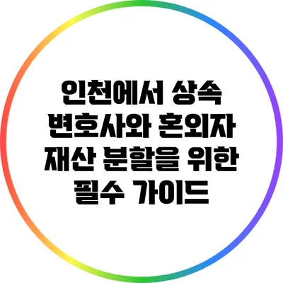 인천에서 상속 변호사와 혼외자 재산 분할을 위한 필수 가이드