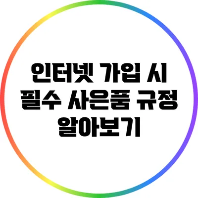 인터넷 가입 시 필수 사은품 규정 알아보기