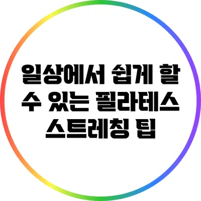 일상에서 쉽게 할 수 있는 필라테스 스트레칭 팁