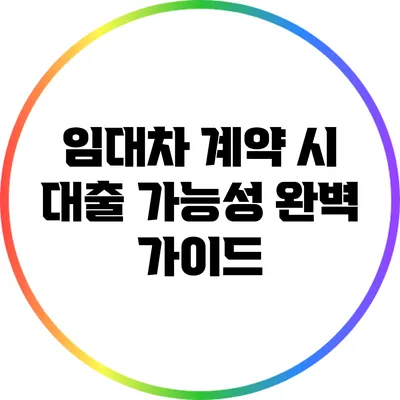 임대차 계약 시 대출 가능성 완벽 가이드