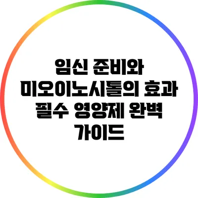 임신 준비와 미오이노시톨의 효과: 필수 영양제 완벽 가이드