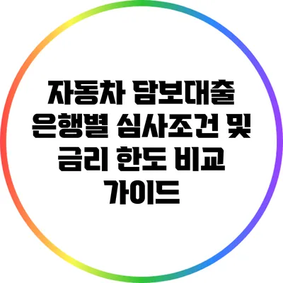 자동차 담보대출: 은행별 심사조건 및 금리 한도 비교 가이드