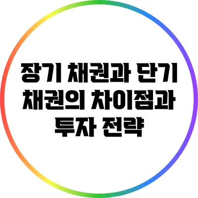 장기 채권과 단기 채권의 차이점과 투자 전략